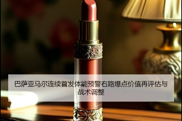 巴萨亚马尔连续首发体能预警右路爆点价值再评估与战术调整